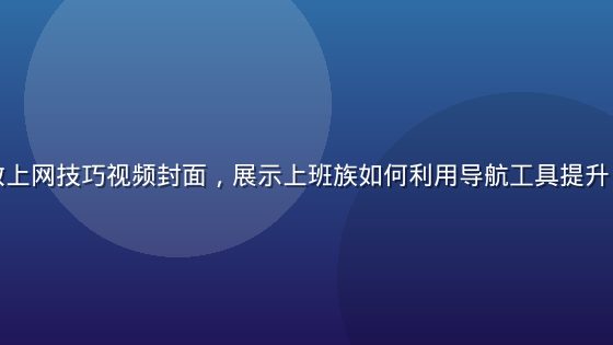 草莓导航高效上网技巧视频封面，展示上班族如何利用导航工具提升日常工作效率